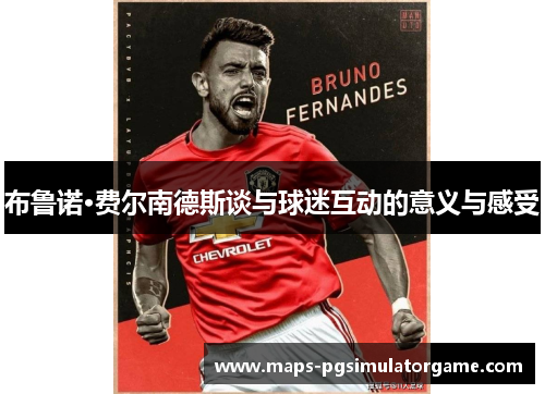 布鲁诺·费尔南德斯谈与球迷互动的意义与感受