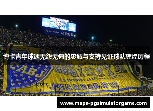 博卡青年球迷无怨无悔的忠诚与支持见证球队辉煌历程