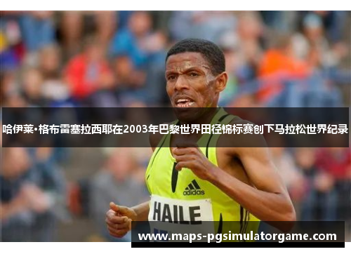 哈伊莱·格布雷塞拉西耶在2003年巴黎世界田径锦标赛创下马拉松世界纪录