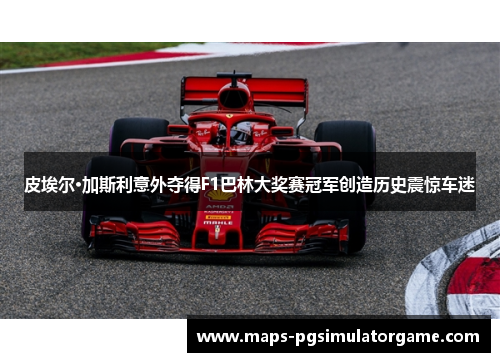 皮埃尔·加斯利意外夺得F1巴林大奖赛冠军创造历史震惊车迷