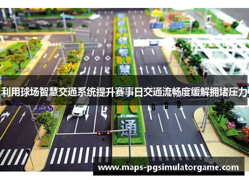 利用球场智慧交通系统提升赛事日交通流畅度缓解拥堵压力