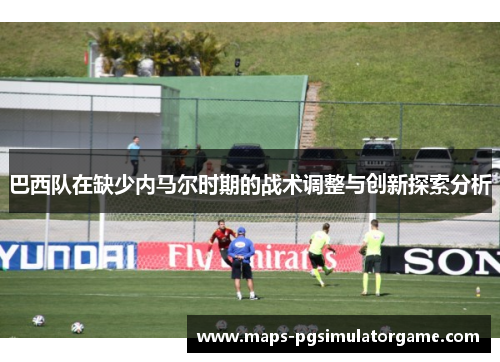巴西队在缺少内马尔时期的战术调整与创新探索分析