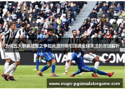 为何五大联赛冠军之争如此激烈吸引球迷全球关注的原因解析