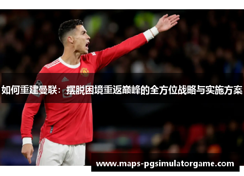 如何重建曼联：摆脱困境重返巅峰的全方位战略与实施方案