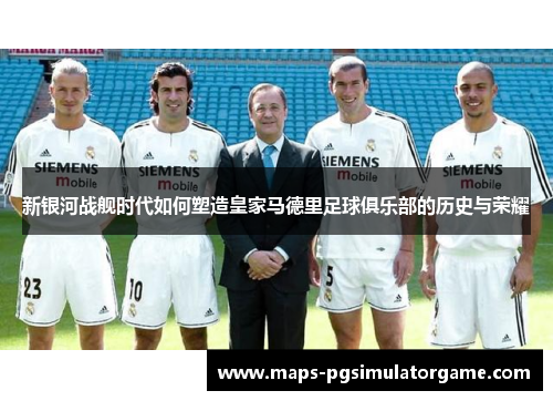 新银河战舰时代如何塑造皇家马德里足球俱乐部的历史与荣耀