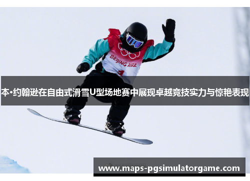 本·约翰逊在自由式滑雪U型场地赛中展现卓越竞技实力与惊艳表现