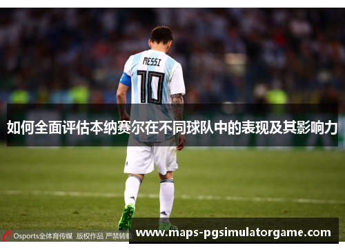 如何全面评估本纳赛尔在不同球队中的表现及其影响力