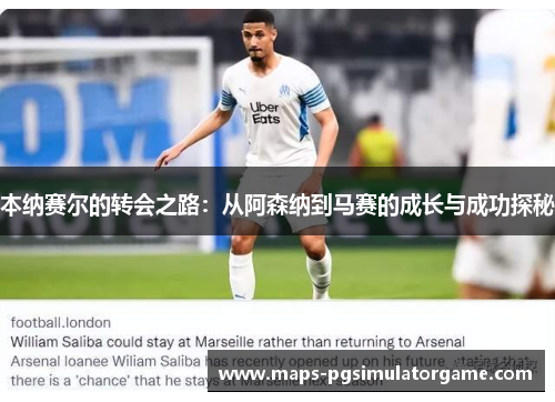 本纳赛尔的转会之路：从阿森纳到马赛的成长与成功探秘