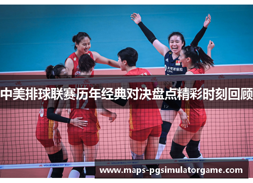 中美排球联赛历年经典对决盘点精彩时刻回顾