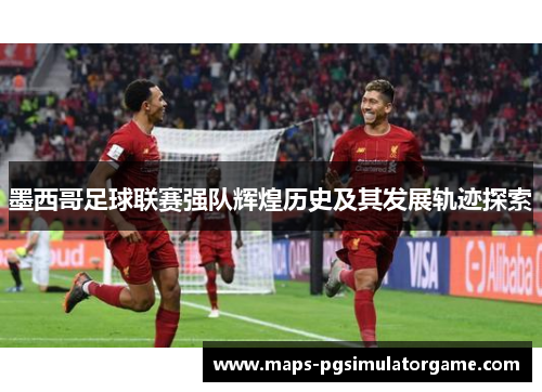 墨西哥足球联赛强队辉煌历史及其发展轨迹探索