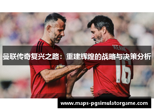 曼联传奇复兴之路：重建辉煌的战略与决策分析