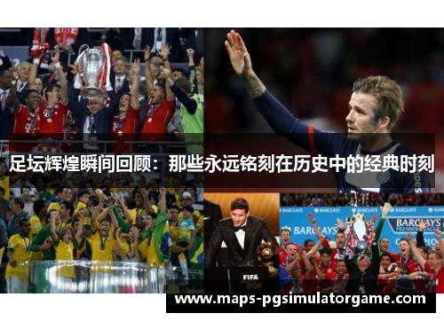 足坛辉煌瞬间回顾：那些永远铭刻在历史中的经典时刻