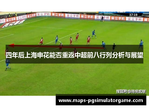 四年后上海申花能否重返中超前八行列分析与展望