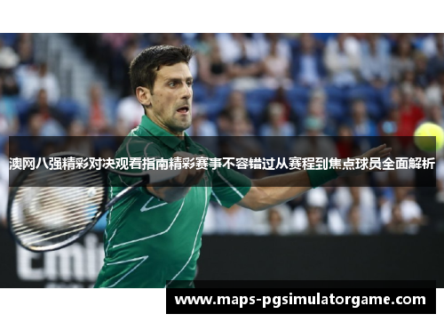 澳网八强精彩对决观看指南精彩赛事不容错过从赛程到焦点球员全面解析