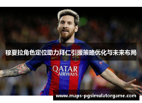 穆夏拉角色定位助力拜仁引援策略优化与未来布局