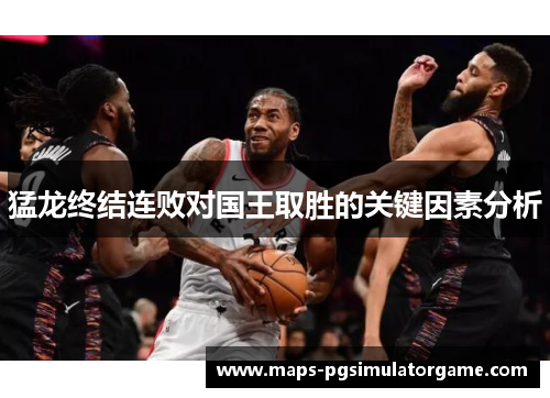 猛龙终结连败对国王取胜的关键因素分析
