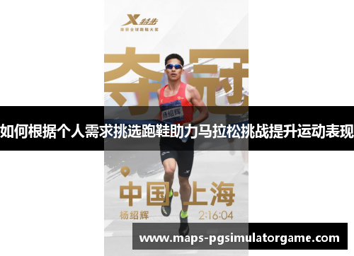 如何根据个人需求挑选跑鞋助力马拉松挑战提升运动表现