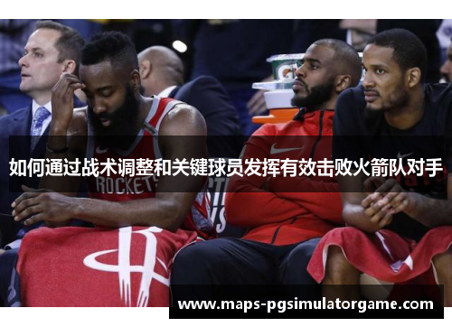 如何通过战术调整和关键球员发挥有效击败火箭队对手