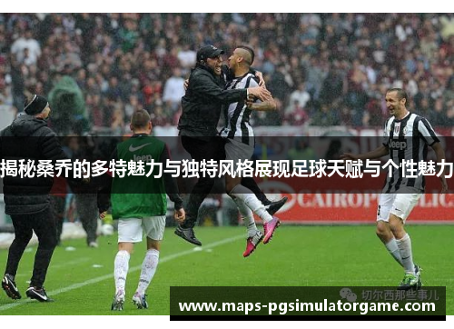 揭秘桑乔的多特魅力与独特风格展现足球天赋与个性魅力