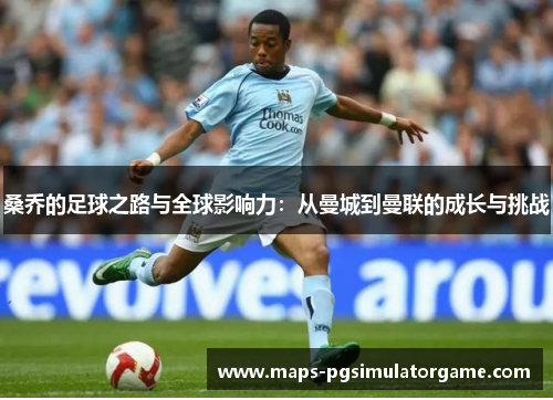 桑乔的足球之路与全球影响力：从曼城到曼联的成长与挑战