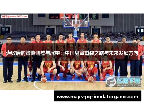 连败后的策略调整与展望：中国男篮重建之路与未来发展方向