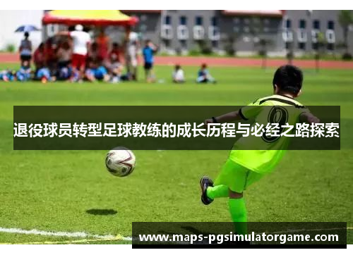 退役球员转型足球教练的成长历程与必经之路探索