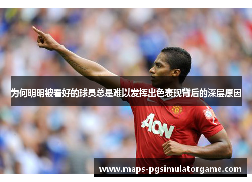 为何明明被看好的球员总是难以发挥出色表现背后的深层原因