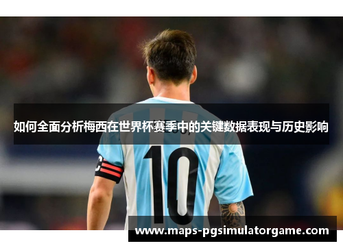 如何全面分析梅西在世界杯赛季中的关键数据表现与历史影响