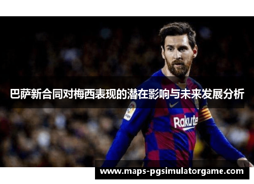 巴萨新合同对梅西表现的潜在影响与未来发展分析