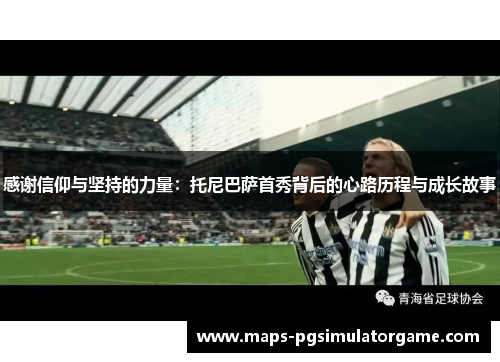 感谢信仰与坚持的力量：托尼巴萨首秀背后的心路历程与成长故事