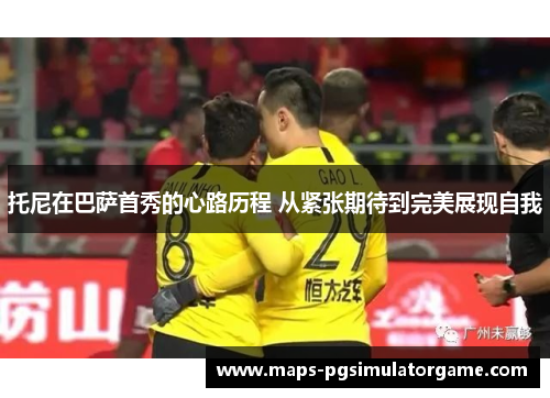 托尼在巴萨首秀的心路历程 从紧张期待到完美展现自我