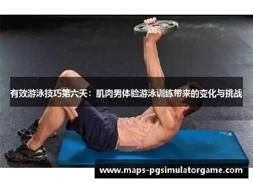 有效游泳技巧第六天：肌肉男体验游泳训练带来的变化与挑战