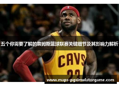 五个你需要了解的詹姆斯篮球联赛关键细节及其影响力解析