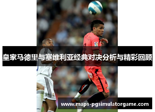 皇家马德里与塞维利亚经典对决分析与精彩回顾
