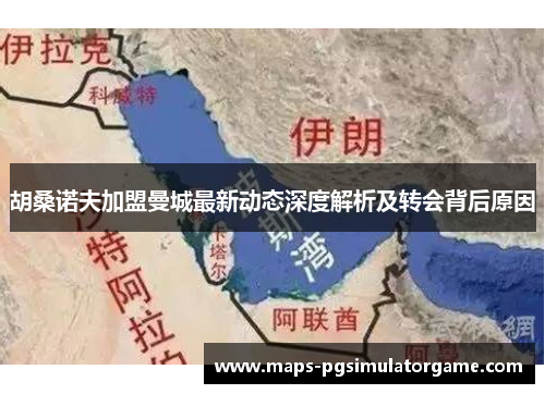 胡桑诺夫加盟曼城最新动态深度解析及转会背后原因