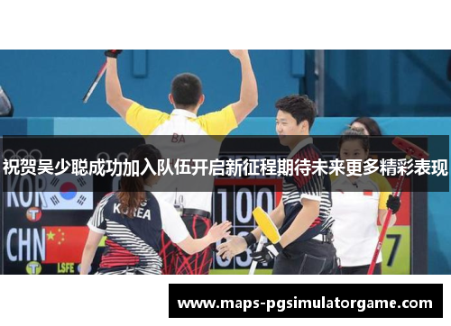 祝贺吴少聪成功加入队伍开启新征程期待未来更多精彩表现