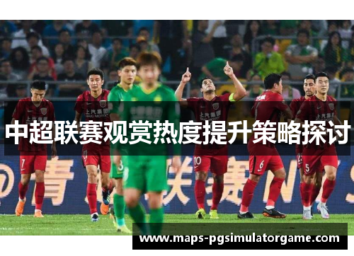 中超联赛观赏热度提升策略探讨