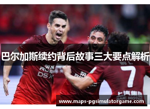 巴尔加斯续约背后故事三大要点解析