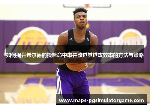 如何提升希尔德的投篮命中率并改进其进攻效率的方法与策略