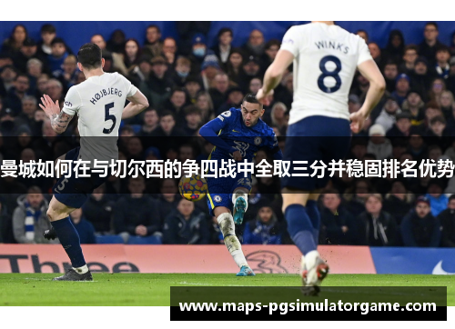 曼城如何在与切尔西的争四战中全取三分并稳固排名优势