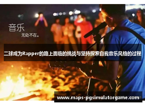 二球成为Rapper的路上面临的挑战与坚持探索自我音乐风格的过程