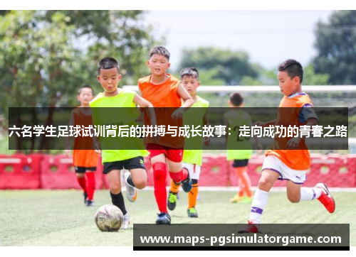六名学生足球试训背后的拼搏与成长故事：走向成功的青春之路