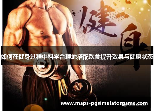 如何在健身过程中科学合理地搭配饮食提升效果与健康状态