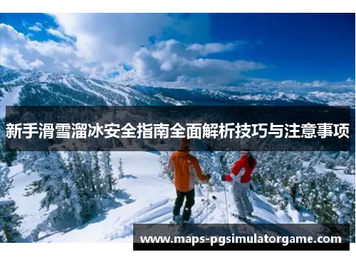 新手滑雪溜冰安全指南全面解析技巧与注意事项
