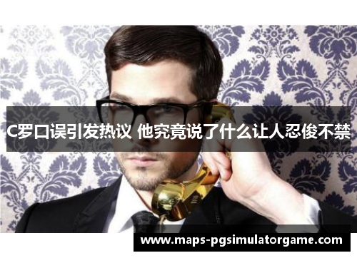 C罗口误引发热议 他究竟说了什么让人忍俊不禁