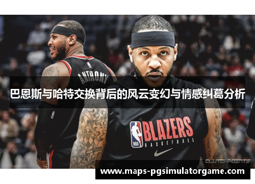 巴恩斯与哈特交换背后的风云变幻与情感纠葛分析