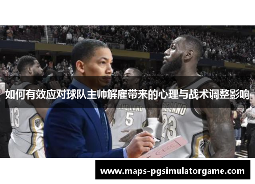 如何有效应对球队主帅解雇带来的心理与战术调整影响