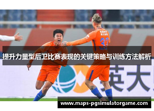 提升力量型后卫比赛表现的关键策略与训练方法解析