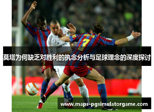 莫塔为何缺乏对胜利的执念分析与足球理念的深度探讨