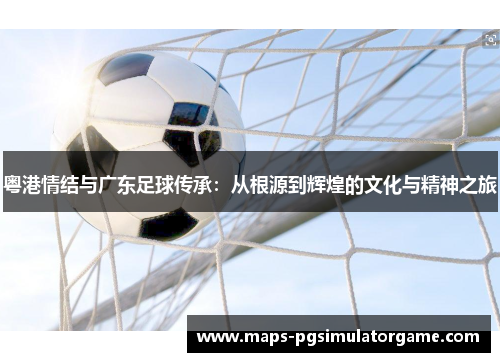 粤港情结与广东足球传承：从根源到辉煌的文化与精神之旅